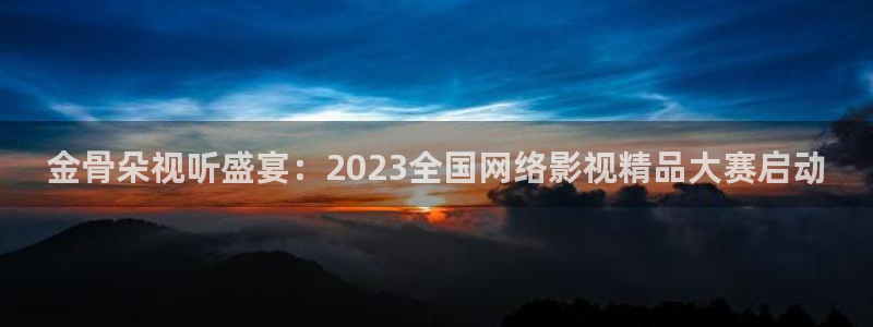 桔子视频电视剧全集免费：金骨朵视听盛宴：2023全国网络影视精品大赛启动