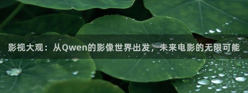 桔子影视免费下载：影视大观：从Qwen的影像世界出发，未来电影的无限可能