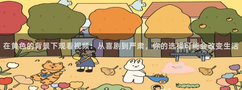 桔子视频app下载：在黄色的背景下观看视频：从喜剧到严肃，你的选择可能会改变生活