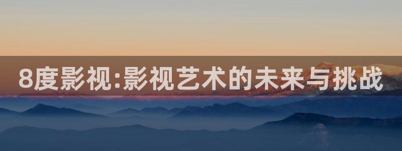 桔子的日常生活视频：8度影视:影视艺术的未来与挑战